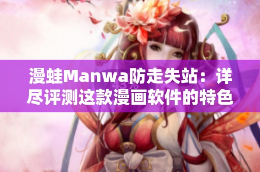 漫蛙Manwa防走失站：详尽评测这款漫画软件的特色与功能