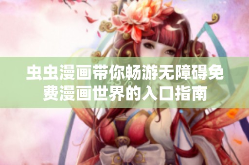 虫虫漫画带你畅游无障碍免费漫画世界的入口指南
