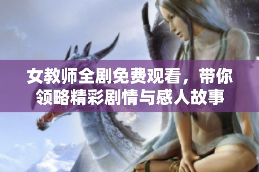 女教师全剧免费观看，带你领略精彩剧情与感人故事