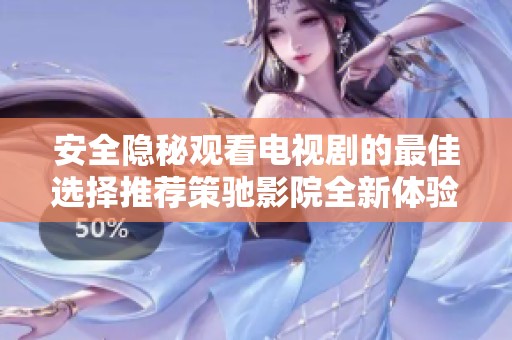 安全隐秘观看电视剧的最佳选择推荐策驰影院全新体验