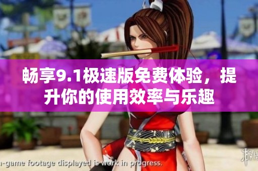 畅享9.1极速版免费体验，提升你的使用效率与乐趣