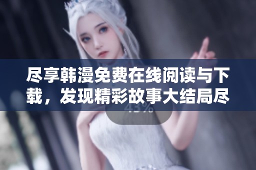 尽享韩漫免费在线阅读与下载，发现精彩故事大结局尽在此处