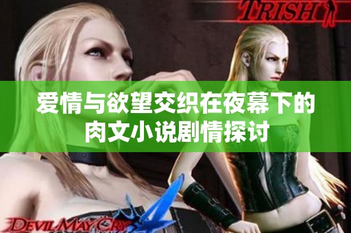 爱情与欲望交织在夜幕下的肉文小说剧情探讨