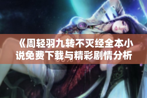 《周轻羽九转不灭经全本小说免费下载与精彩剧情分析》