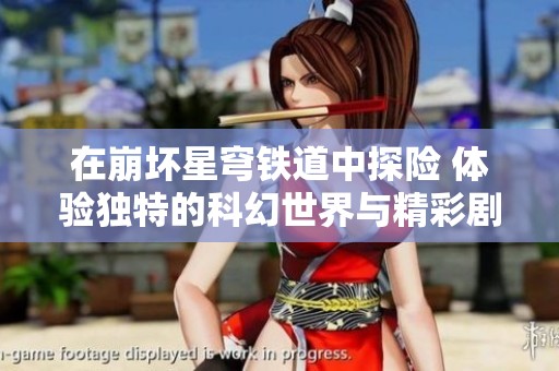 在崩坏星穹铁道中探险 体验独特的科幻世界与精彩剧情