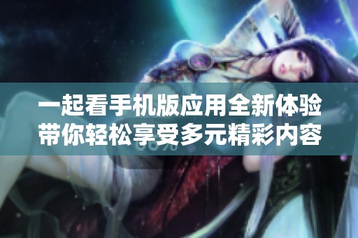 一起看手机版应用全新体验带你轻松享受多元精彩内容