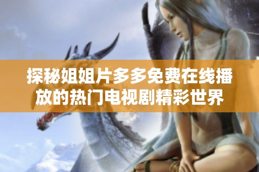探秘姐姐片多多免费在线播放的热门电视剧精彩世界