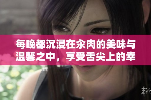 每晚都沉浸在汆肉的美味与温馨之中，享受舌尖上的幸福时刻