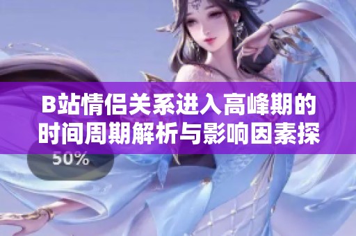 B站情侣关系进入高峰期的时间周期解析与影响因素探讨