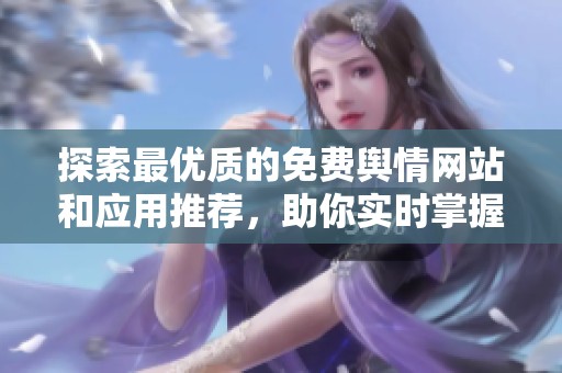 探索最优质的免费舆情网站和应用推荐，助你实时掌握舆论动态
