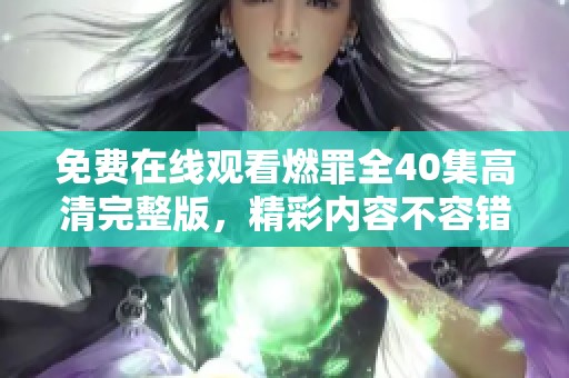 免费在线观看燃罪全40集高清完整版，精彩内容不容错过