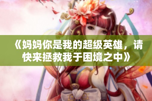 《妈妈你是我的超级英雄，请快来拯救我于困境之中》