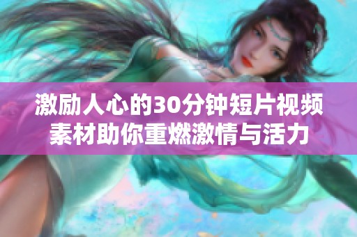 激励人心的30分钟短片视频素材助你重燃激情与活力