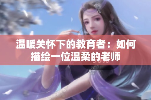 温暖关怀下的教育者：如何描绘一位温柔的老师