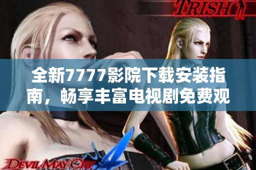 全新7777影院下载安装指南，畅享丰富电视剧免费观看体验