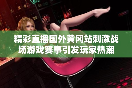 精彩直播国外黄冈站刺激战场游戏赛事引发玩家热潮