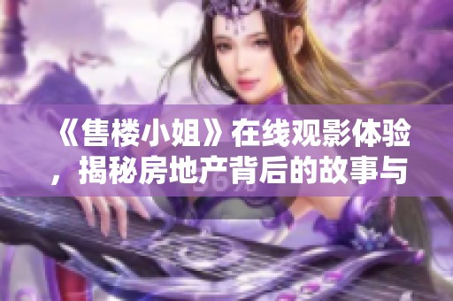 《售楼小姐》在线观影体验，揭秘房地产背后的故事与人生百态