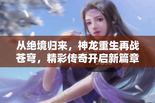 从绝境归来，神龙重生再战苍穹，精彩传奇开启新篇章