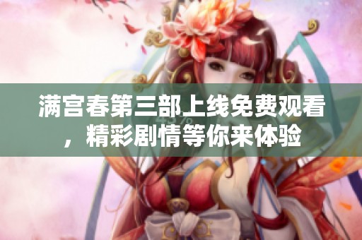 满宫春第三部上线免费观看，精彩剧情等你来体验