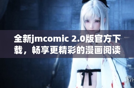 全新jmcomic 2.0版官方下载，畅享更精彩的漫画阅读体验