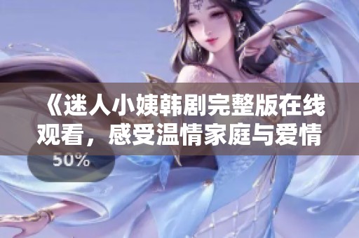 《迷人小姨韩剧完整版在线观看，感受温情家庭与爱情的纠葛》