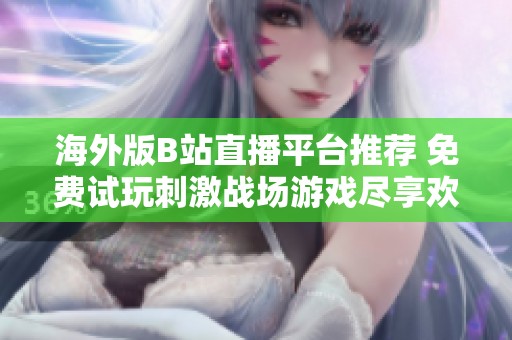 海外版B站直播平台推荐 免费试玩刺激战场游戏尽享欢乐！