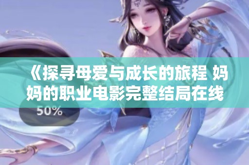 《探寻母爱与成长的旅程 妈妈的职业电影完整结局在线观看》