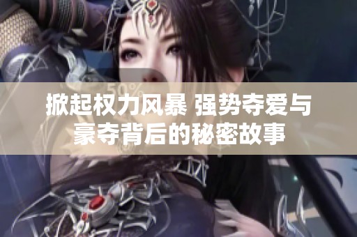 掀起权力风暴 强势夺爱与豪夺背后的秘密故事