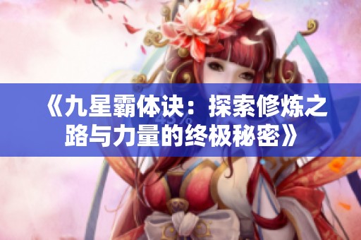 《九星霸体诀：探索修炼之路与力量的终极秘密》