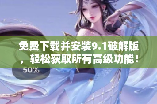 免费下载并安装9.1破解版，轻松获取所有高级功能！