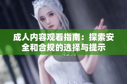 成人内容观看指南：探索安全和合规的选择与提示
