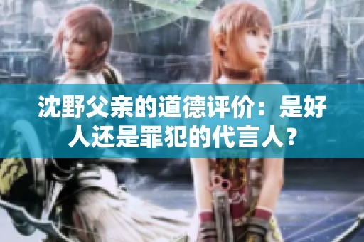 沈野父亲的道德评价：是好人还是罪犯的代言人？