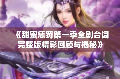 《甜蜜惩罚第一季全剧台词完整版精彩回顾与揭秘》