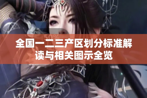 全国一二三产区划分标准解读与相关图示全览