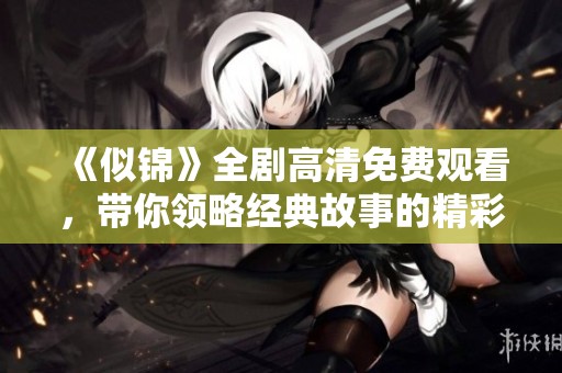 《似锦》全剧高清免费观看，带你领略经典故事的精彩瞬间