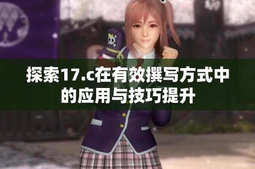 探索17.c在有效撰写方式中的应用与技巧提升