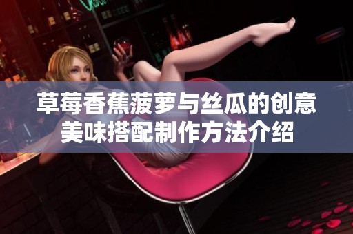 草莓香蕉菠萝与丝瓜的创意美味搭配制作方法介绍