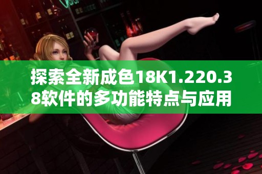 探索全新成色18K1.220.38软件的多功能特点与应用场景
