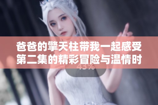 爸爸的擎天柱带我一起感受第二集的精彩冒险与温情时刻