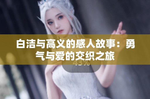白洁与高义的感人故事：勇气与爱的交织之旅