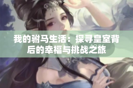 我的驸马生活：探寻皇室背后的幸福与挑战之旅