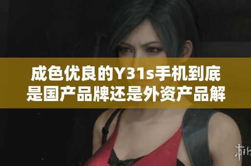 成色优良的Y31s手机到底是国产品牌还是外资产品解析