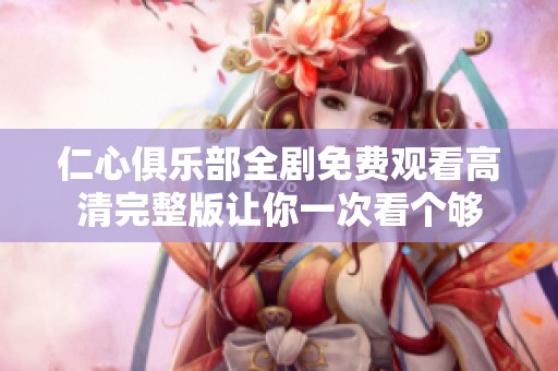 仁心俱乐部全剧免费观看高清完整版让你一次看个够