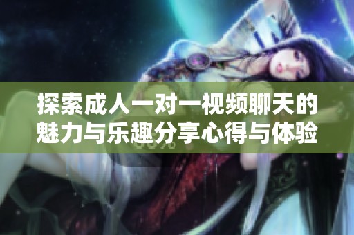 探索成人一对一视频聊天的魅力与乐趣分享心得与体验
