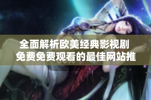全面解析欧美经典影视剧 免费免费观看的最佳网站推荐
