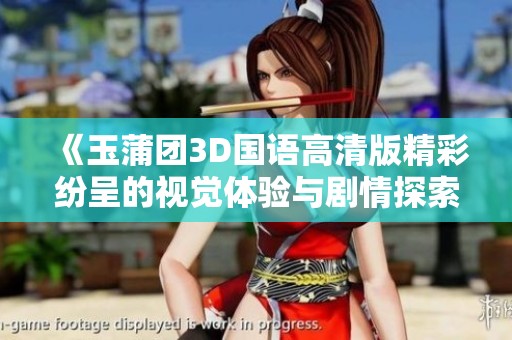 《玉蒲团3D国语高清版精彩纷呈的视觉体验与剧情探索》