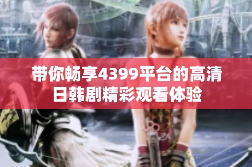带你畅享4399平台的高清日韩剧精彩观看体验