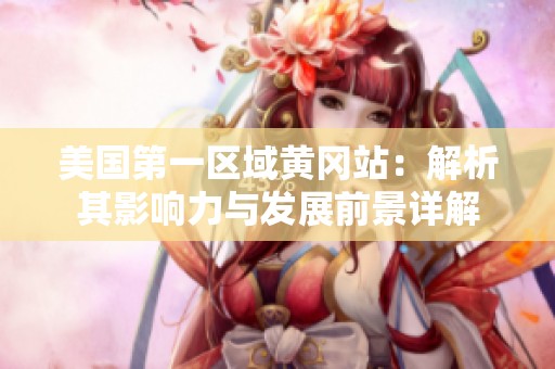 美国第一区域黄冈站：解析其影响力与发展前景详解