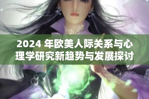 2024 年欧美人际关系与心理学研究新趋势与发展探讨
