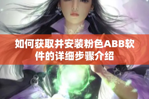 如何获取并安装粉色ABB软件的详细步骤介绍